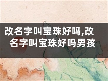 改名字叫宝珠好吗,改名字叫宝珠好吗男孩