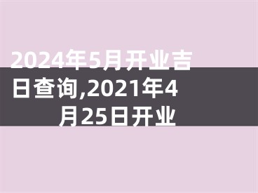 2024年5月开业吉日查询,2021年4月25日开业