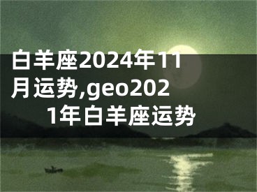 白羊座2024年11月运势,geo2021年白羊座运势