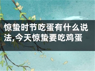 惊蛰时节吃蛋有什么说法,今天惊蛰要吃鸡蛋