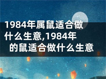 1984年属鼠适合做什么生意,1984年的鼠适合做什么生意