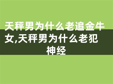 天秤男为什么老追金牛女,天秤男为什么老犯神经