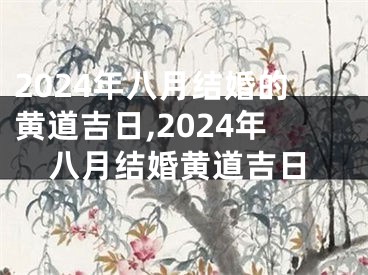 2024年八月结婚的黄道吉日,2024年八月结婚黄道吉日