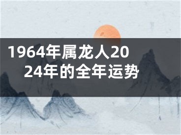 1964年属龙人2024年的全年运势