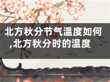 北方秋分节气温度如何,北方秋分时的温度