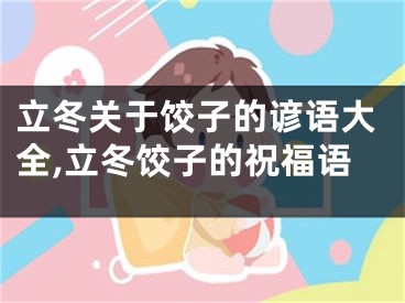 立冬关于饺子的谚语大全,立冬饺子的祝福语