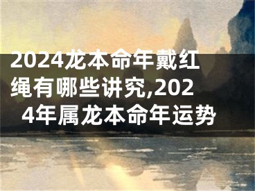 2024龙本命年戴红绳有哪些讲究,2024年属龙本命年运势