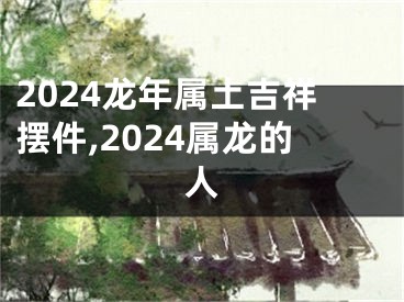 2024龙年属土吉祥摆件,2024属龙的人