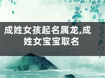 成姓女孩起名属龙,成姓女宝宝取名