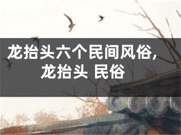 龙抬头六个民间风俗,龙抬头 民俗