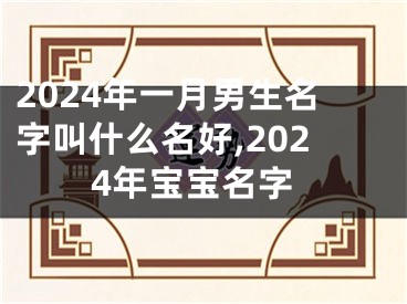 2024年一月男生名字叫什么名好,2024年宝宝名字