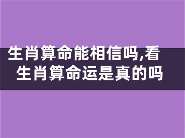 生肖算命能相信吗,看生肖算命运是真的吗