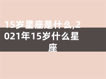 15岁星座是什么,2021年15岁什么星座