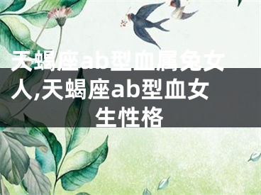 天蝎座ab型血属兔女人,天蝎座ab型血女生性格