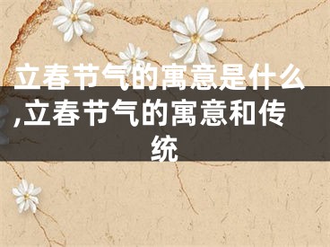 立春节气的寓意是什么,立春节气的寓意和传统