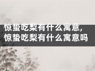 惊蛰吃梨有什么寓意,惊蛰吃梨有什么寓意吗