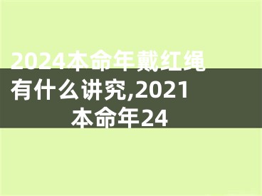 2024本命年戴红绳有什么讲究,2021本命年24