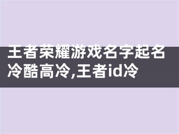 王者荣耀游戏名字起名冷酷高冷,王者id冷