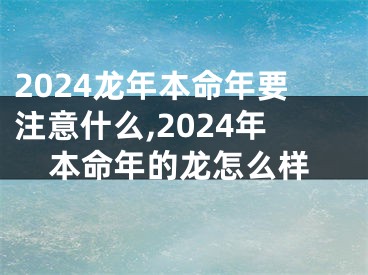 2024龙年本命年要注意什么,2024年本命年的龙怎么样