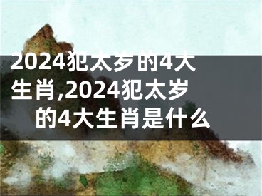 2024犯太岁的4大生肖,2024犯太岁的4大生肖是什么