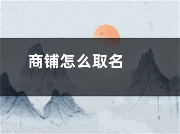  商铺怎么取名 