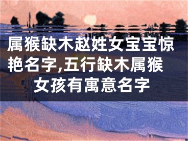 属猴缺木赵姓女宝宝惊艳名字,五行缺木属猴女孩有寓意名字