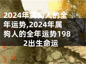 2024年属狗人的全年运势,2024年属狗人的全年运势1982出生命运