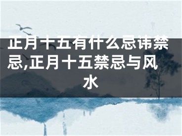 正月十五有什么忌讳禁忌,正月十五禁忌与风水