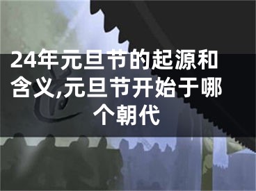 24年元旦节的起源和含义,元旦节开始于哪个朝代