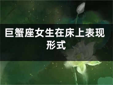 巨蟹座女生在床上表现形式