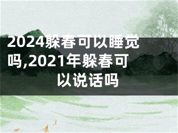 2024躲春可以睡觉吗,2021年躲春可以说话吗