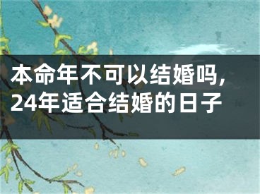 本命年不可以结婚吗,24年适合结婚的日子