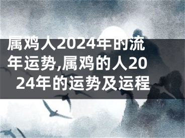 属鸡人2024年的流年运势,属鸡的人2024年的运势及运程