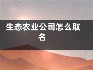  生态农业公司怎么取名 