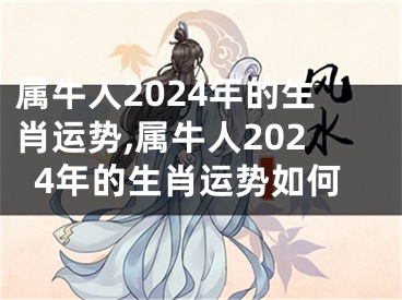 属牛人2024年的生肖运势,属牛人2024年的生肖运势如何