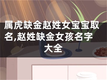 属虎缺金赵姓女宝宝取名,赵姓缺金女孩名字大全