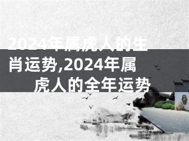 2024年属虎人的生肖运势,2024年属虎人的全年运势