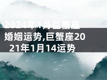 2024年1月巨蟹座婚姻运势,巨蟹座2021年1月14运势