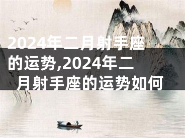 2024年二月射手座的运势,2024年二月射手座的运势如何