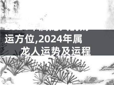 2024年属龙人的财运方位,2024年属龙人运势及运程