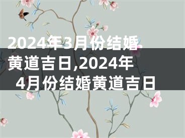 2024年3月份结婚黄道吉日,2024年4月份结婚黄道吉日