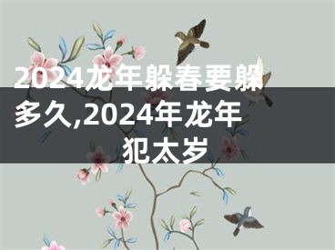 2024龙年躲春要躲多久,2024年龙年犯太岁