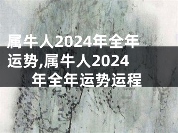 属牛人2024年全年运势,属牛人2024年全年运势运程