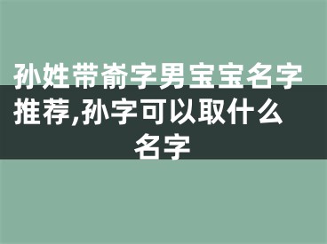 孙姓带嵛字男宝宝名字推荐,孙字可以取什么名字