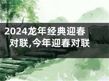 2024龙年经典迎春对联,今年迎春对联