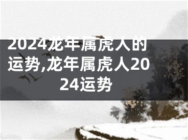 2024龙年属虎人的运势,龙年属虎人2024运势