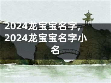 2024龙宝宝名字,2024龙宝宝名字小名