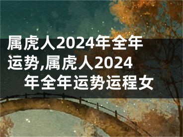 属虎人2024年全年运势,属虎人2024年全年运势运程女