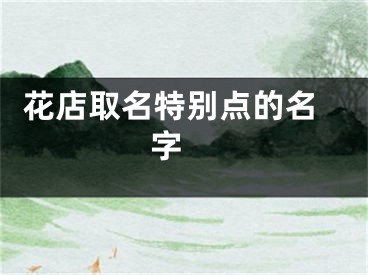  花店取名特别点的名字 