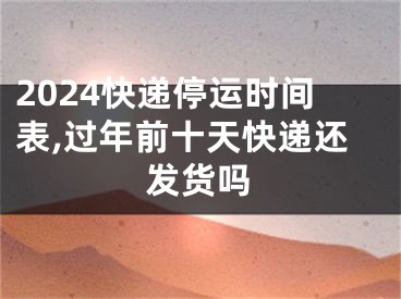 2024快递停运时间表,过年前十天快递还发货吗